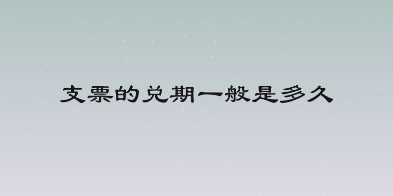 支票的兑期一般是多久