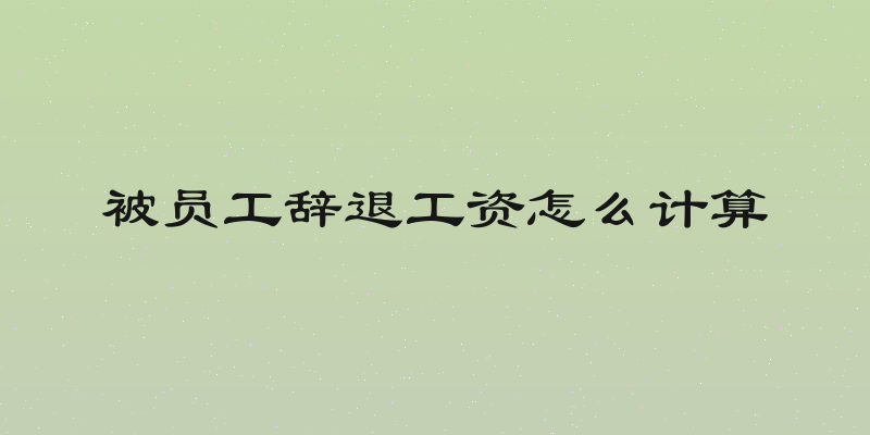 被员工辞退工资怎么计算