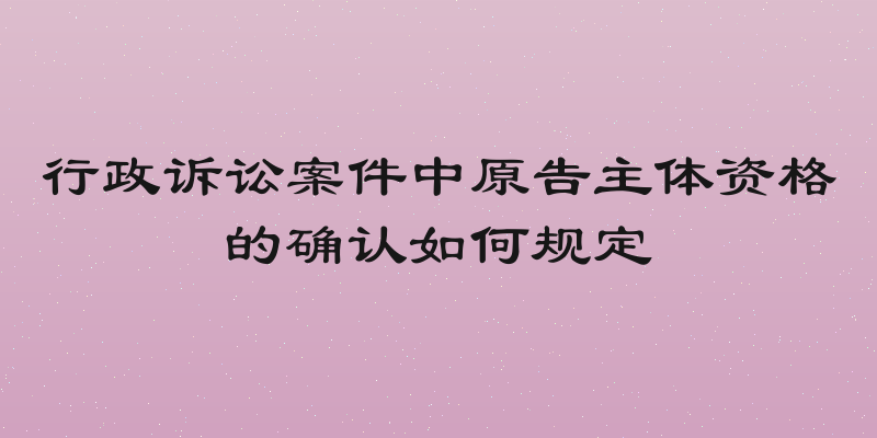 行政诉讼案件中原告主体资格的确认如何规定