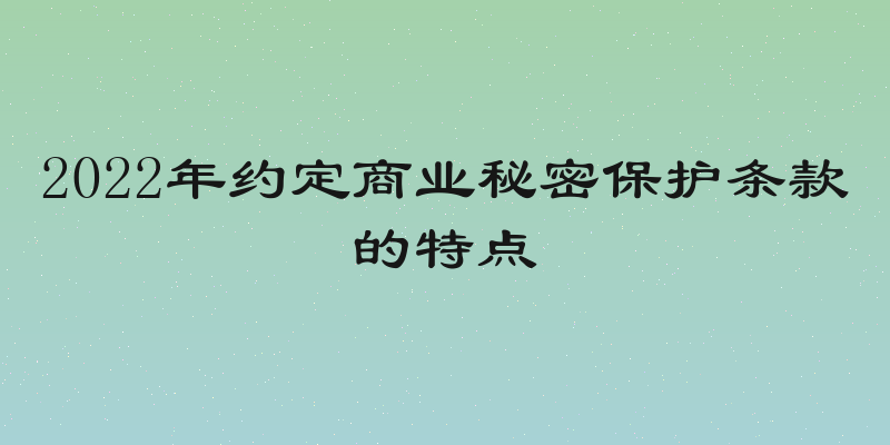 2022年约定商业秘密保护条款的特点