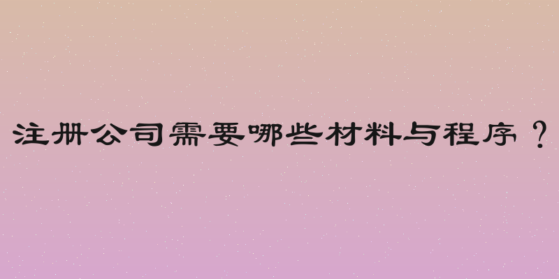 注册公司需要哪些材料与程序？