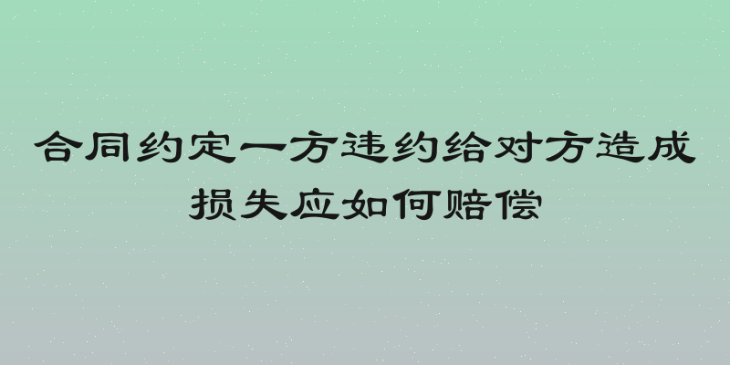 合同约定一方违约给对方造成损失应如何赔偿