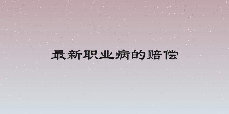 最新职业病的赔偿