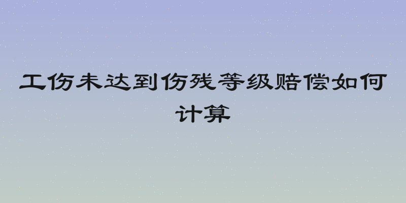 工伤未达到伤残等级赔偿如何计算
