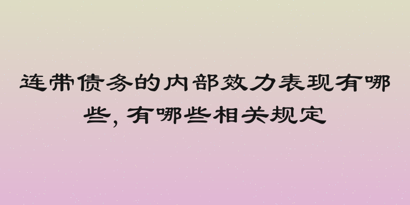 连带债务的内部效力表现有哪些,有哪些相关规定
