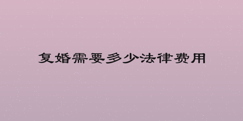 复婚需要多少法律费用