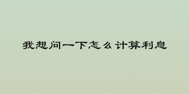我想问一下怎么计算利息