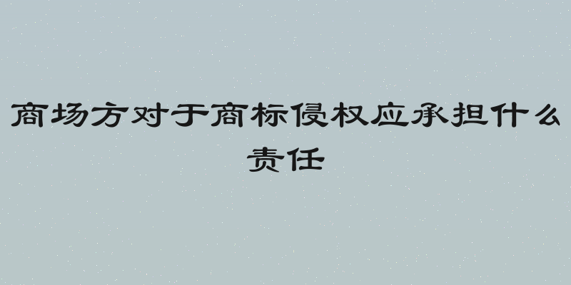 商场方对于商标侵权应承担什么责任