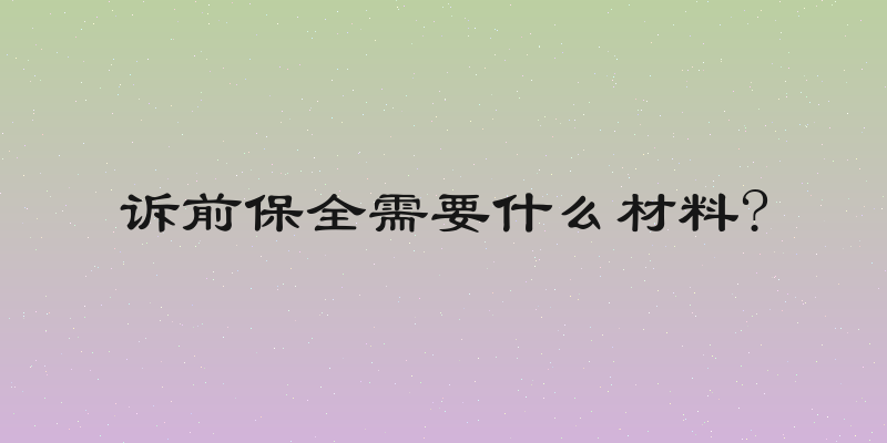 诉前保全需要什么材料?