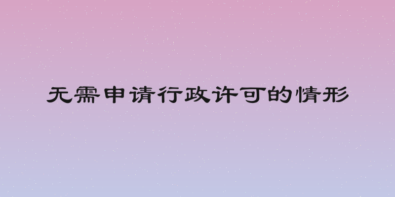 无需申请行政许可的情形