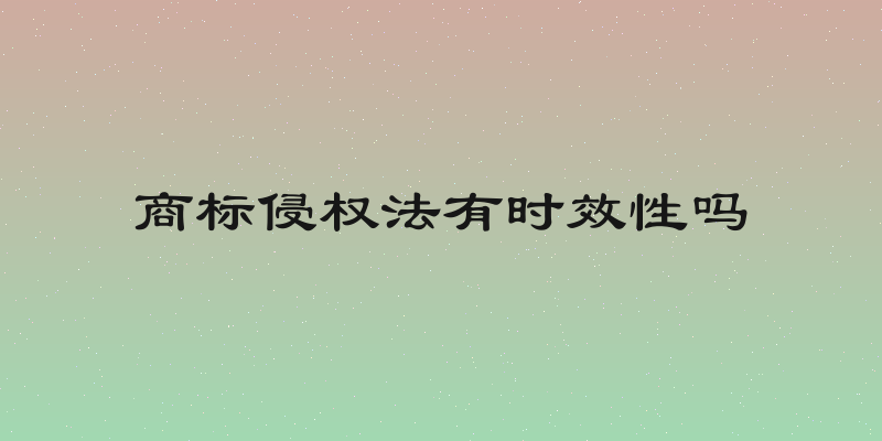商标侵权法有时效性吗