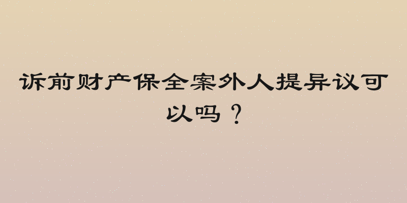 诉前财产保全案外人提异议可以吗？