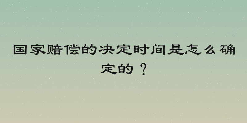 国家赔偿的决定时间是怎么确定的？