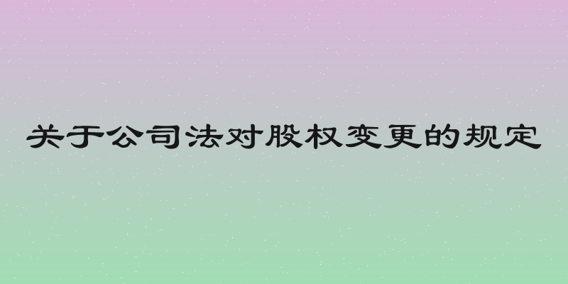 关于公司法对股权变更的规定