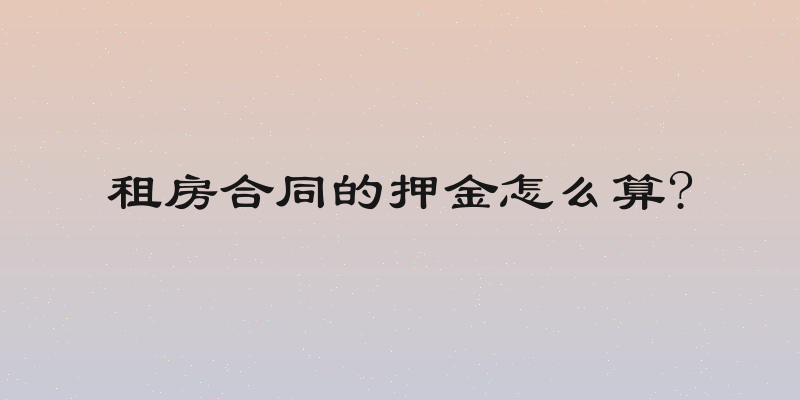 租房合同的押金怎么算?