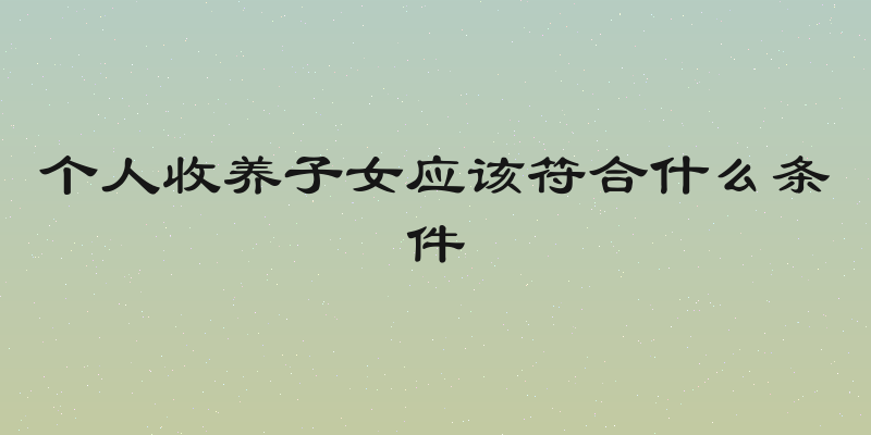 个人收养子女应该符合什么条件