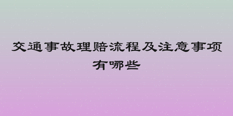 交通事故理赔流程及注意事项有哪些