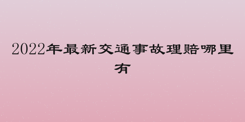 2022年最新交通事故理赔哪里有