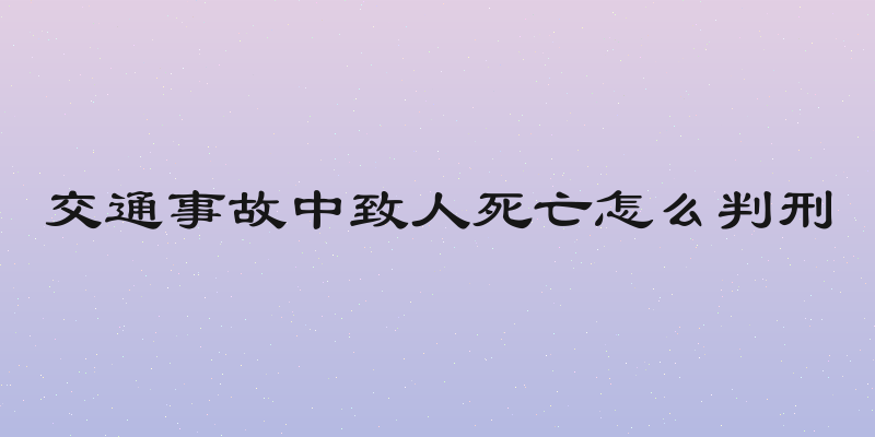 交通事故中致人死亡怎么判刑