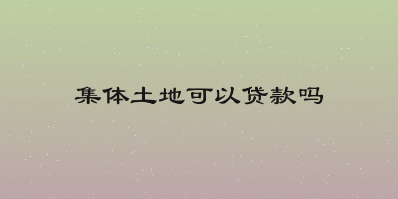集体土地可以贷款吗