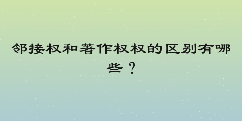 邻接权和著作权权的区别有哪些？