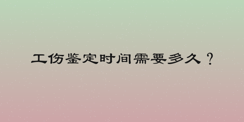 工伤鉴定时间需要多久？