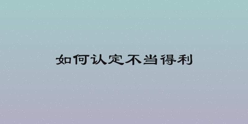 如何认定不当得利