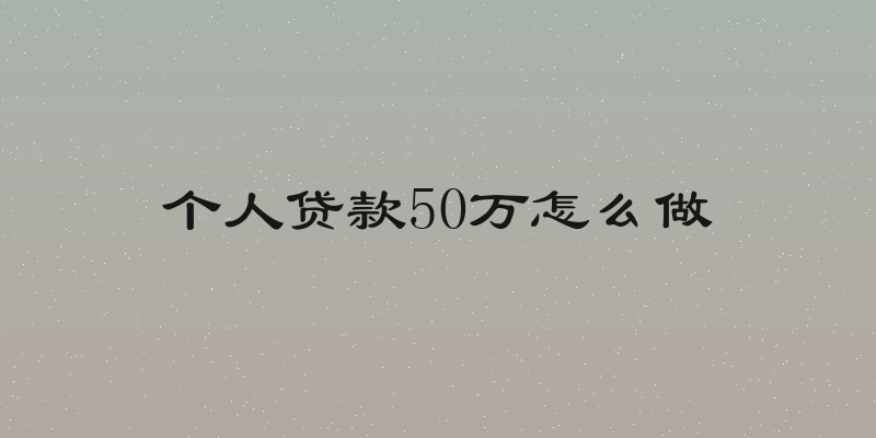 个人贷款50万怎么做
