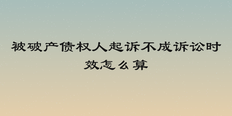 被破产债权人起诉不成诉讼时效怎么算