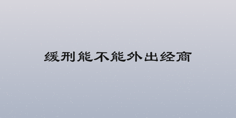 缓刑能不能外出经商