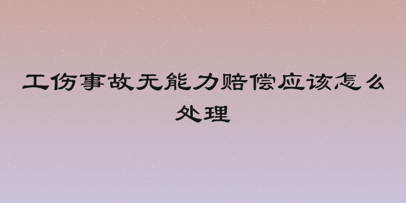 工伤事故无能力赔偿应该怎么处理