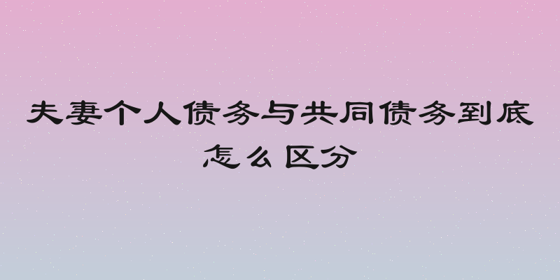 夫妻个人债务与共同债务到底怎么区分