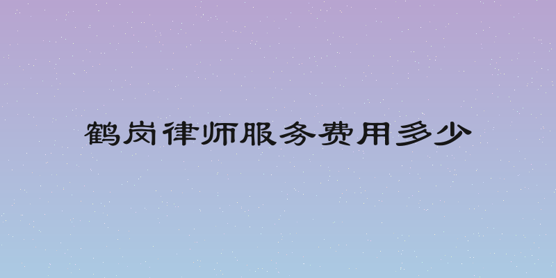 鹤岗律师服务费用多少