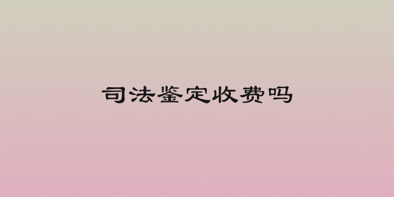 司法鉴定收费吗