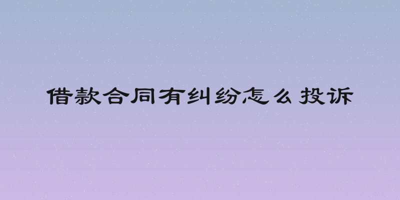 借款合同有纠纷怎么投诉