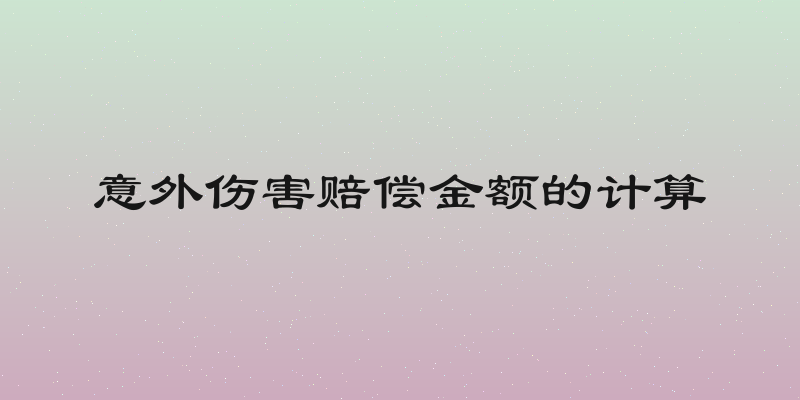 意外伤害赔偿金额的计算