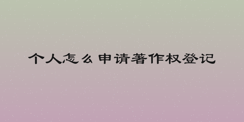 个人怎么申请著作权登记