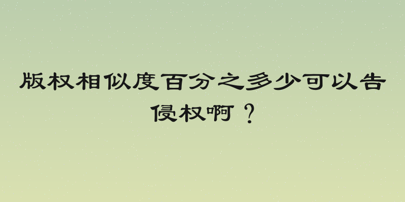 版权相似度百分之多少可以告侵权啊？