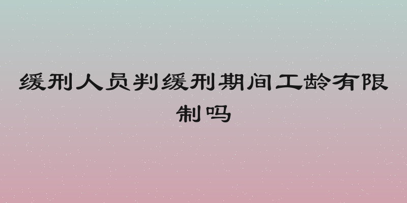 缓刑人员判缓刑期间工龄有限制吗