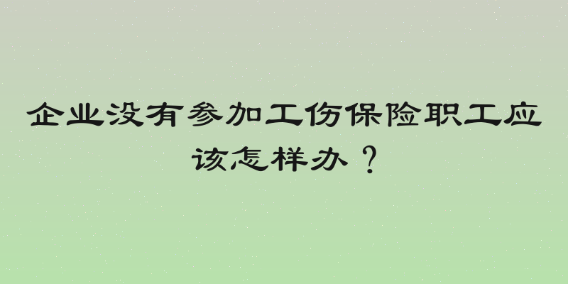 企业没有参加工伤保险职工应该怎样办？