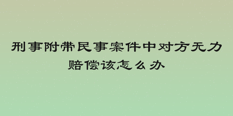 刑事附带民事案件中对方无力赔偿该怎么办