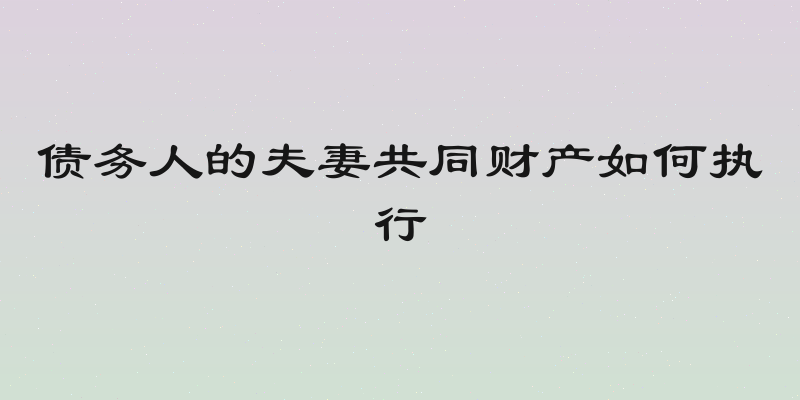 债务人的夫妻共同财产如何执行