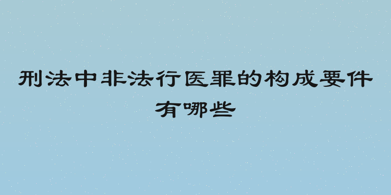 刑法中非法行医罪的构成要件有哪些