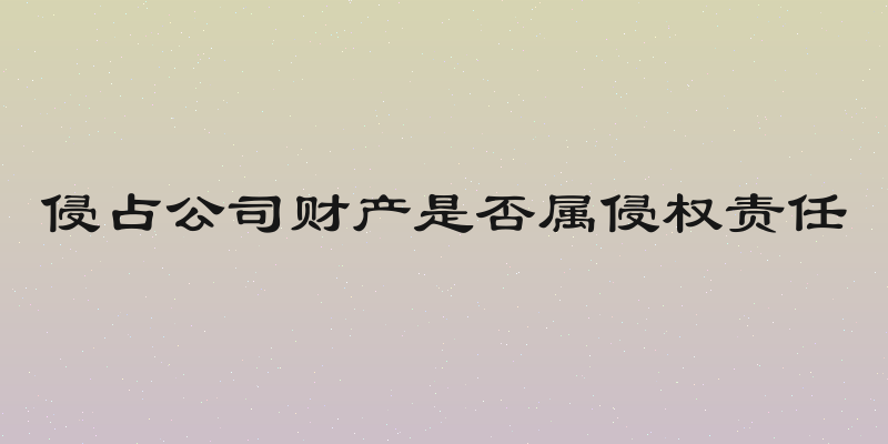 侵占公司财产是否属侵权责任