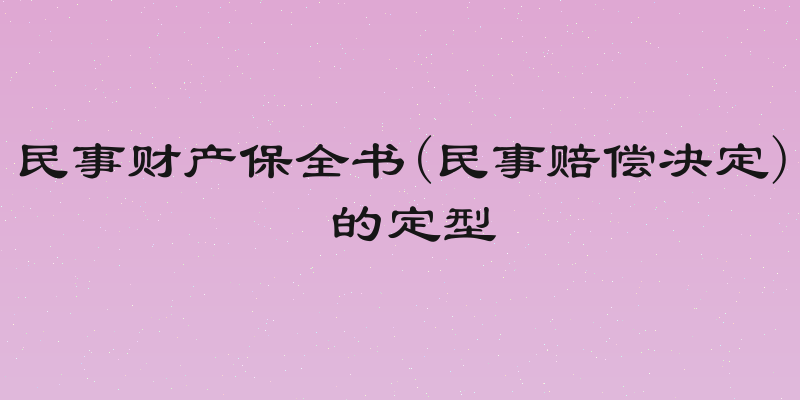 民事财产保全书(民事赔偿决定) 的定型
