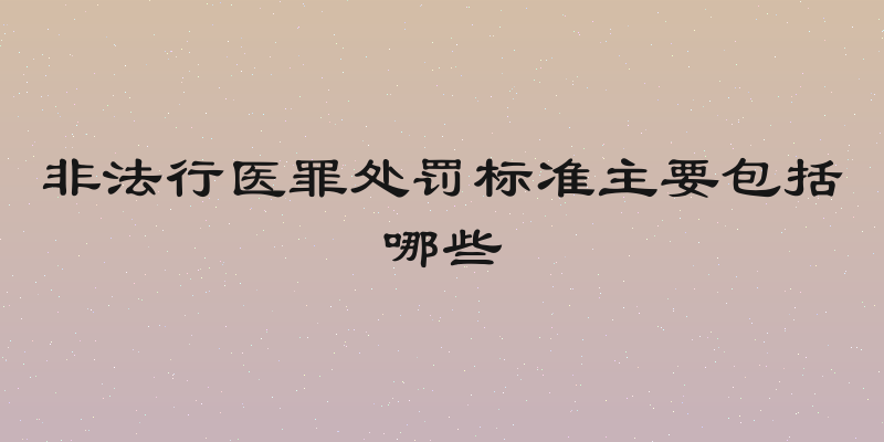 非法行医罪处罚标准主要包括哪些