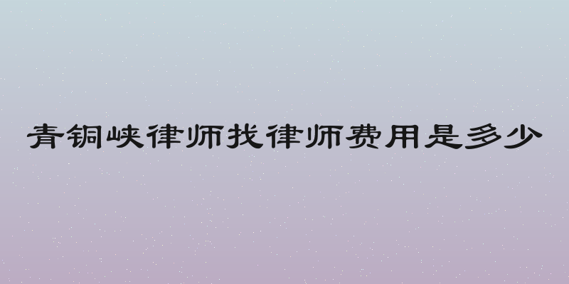 青铜峡律师找律师费用是多少