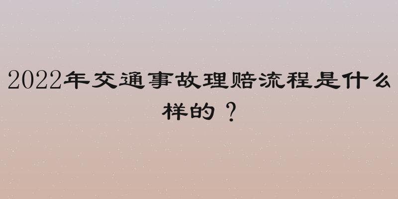 2022年交通事故理赔流程是什么样的？