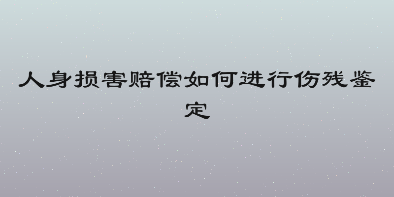 人身损害赔偿如何进行伤残鉴定