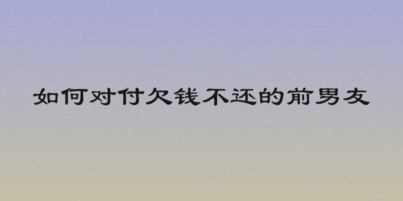 如何对付欠钱不还的前男友